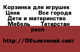 Корзинка для игрушек › Цена ­ 300 - Все города Дети и материнство » Мебель   . Татарстан респ.